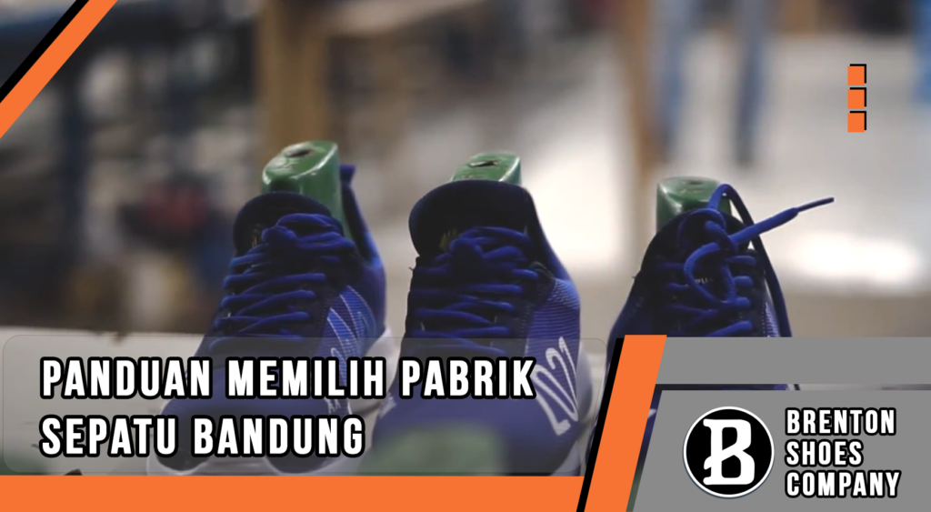 Panduan Memilih Pabrik Sepatu Bandung: Dari Material Sampai Finishing